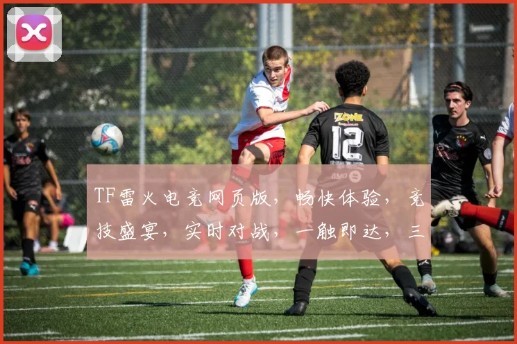 TF雷火电竞网页版，畅快体验，竞技盛宴，实时对战，一触即达，三网通行，体验非凡，尽享激情