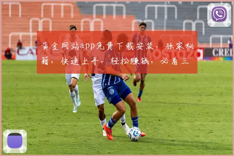 黄金网站app免费下载安装，独家秘籍，快速上手，轻松赚钱，必看三步曲