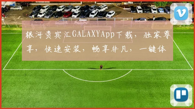 银河贵宾汇GALAXYApp下载，独家尊享，快速安装，畅享非凡，一键体验，不容错过，必下载