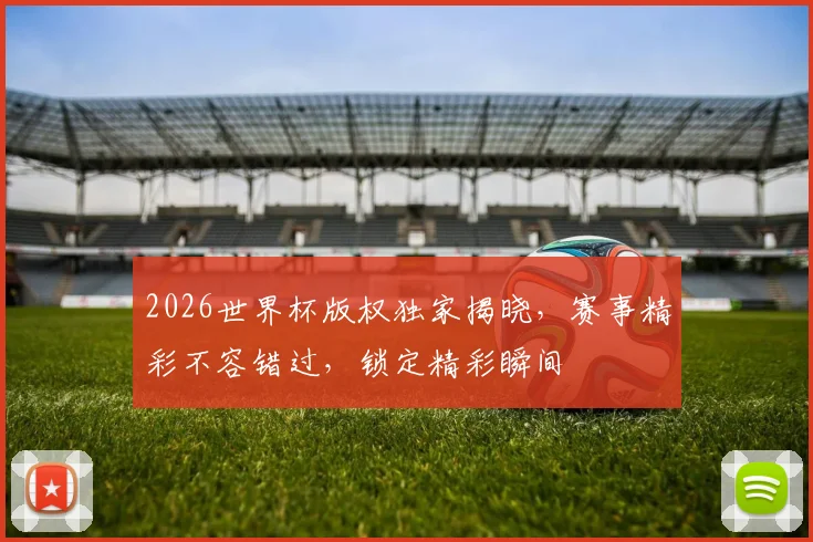 2026世界杯版权独家揭晓，赛事精彩不容错过，锁定精彩瞬间