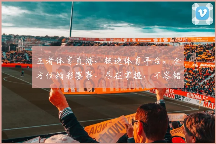 王者体育直播，极速体育平台，全方位精彩赛事，尽在掌握，不容错过，惊喜连连
