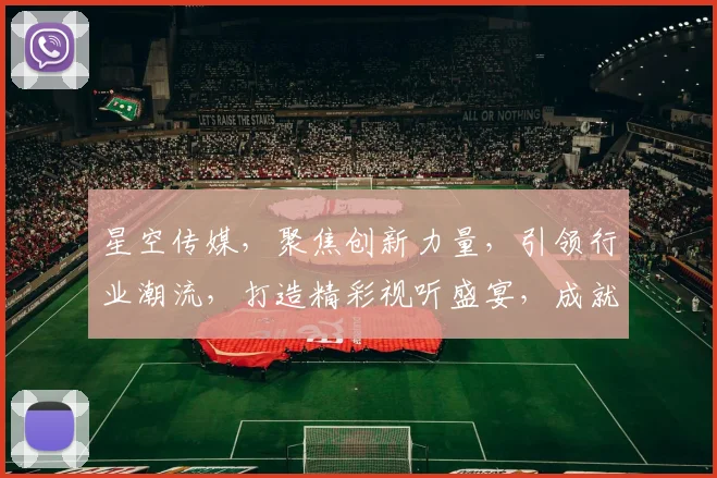 星空传媒，聚焦创新力量，引领行业潮流，打造精彩视听盛宴，成就无限可能